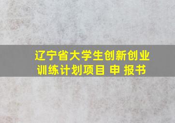 辽宁省大学生创新创业训练计划项目 申 报书